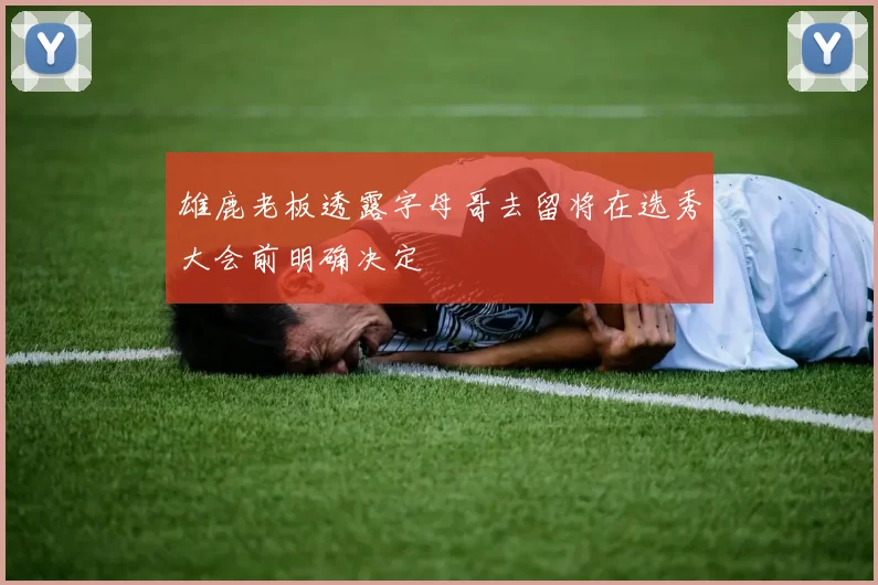 雄鹿老板透露字母哥去留将在选秀大会前明确决定