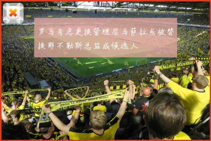 罗马考虑更换管理层马萨拉或被替换那不勒斯总监成候选人