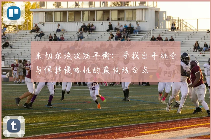 米切尔谈攻防平衡：寻找出手机会与保持侵略性的最佳结合点