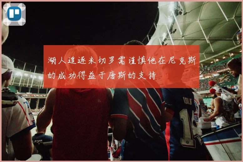 湖人追逐米切罗需谨慎他在尼克斯的成功得益于唐斯的支持